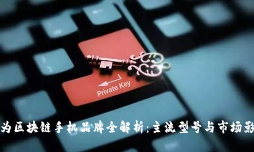 华为区块链手机品牌全解析：主流型号与市场影响